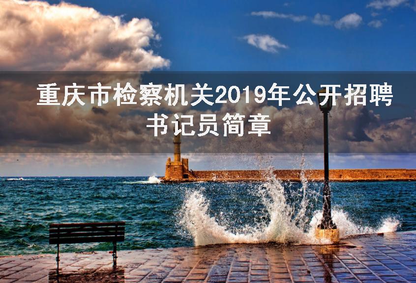 重庆市检察机关2019年公开招聘聘用制书记员